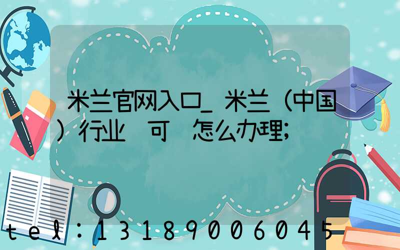 米兰官网入口_米兰（中国）行业许可证怎么办理