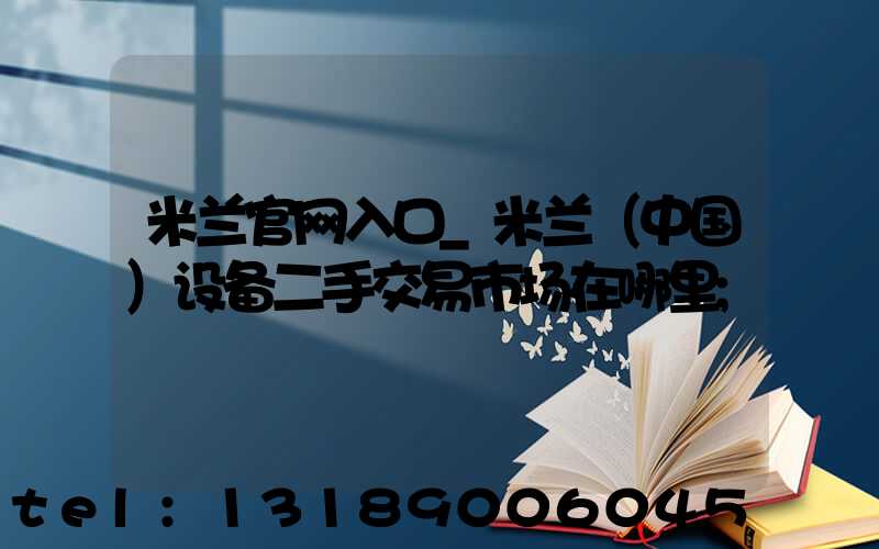 米兰官网入口_米兰（中国）设备二手交易市场在哪里