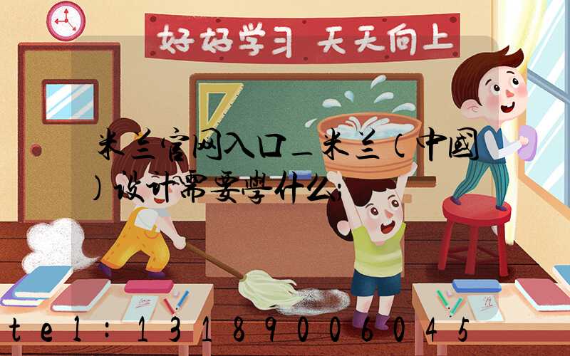 米兰官网入口_米兰（中国）设计需要学什么