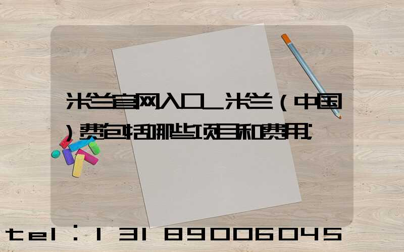 米兰官网入口_米兰（中国）费包括哪些项目和费用