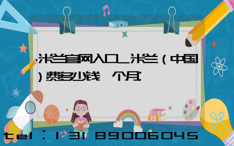 米兰官网入口_米兰（中国）费多少钱一个月