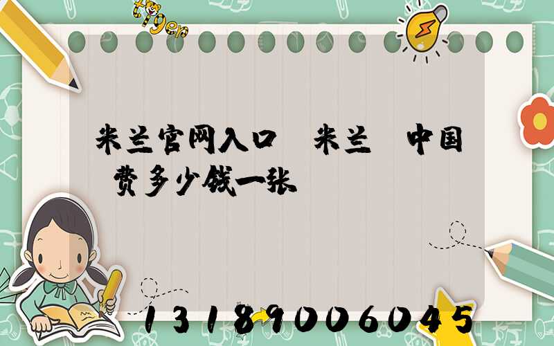 米兰官网入口_米兰（中国）费多少钱一张