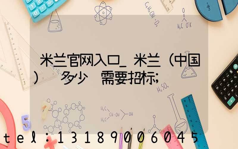 米兰官网入口_米兰（中国）费多少钱需要招标