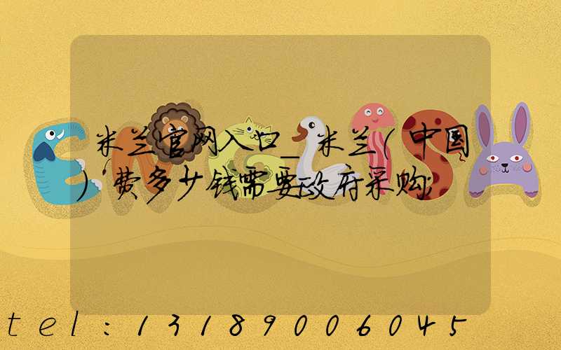 米兰官网入口_米兰（中国）费多少钱需要政府采购