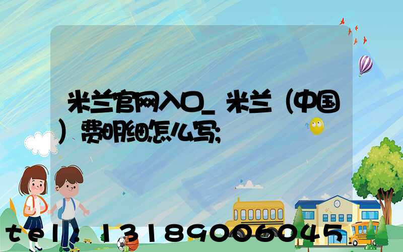 米兰官网入口_米兰（中国）费明细怎么写