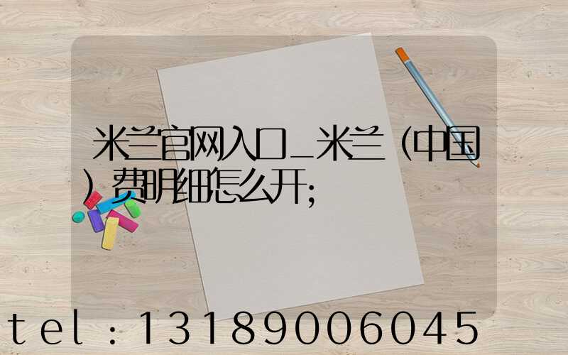 米兰官网入口_米兰（中国）费明细怎么开