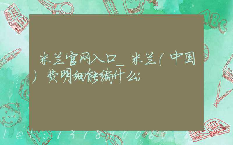 米兰官网入口_米兰（中国）费明细能编什么