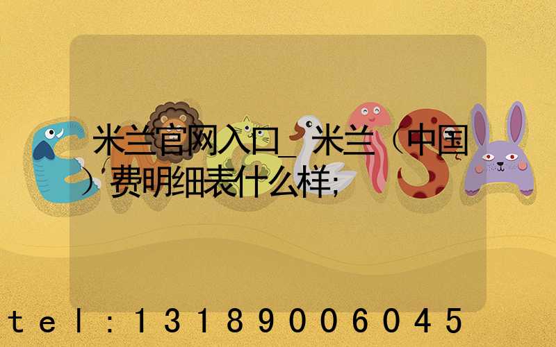 米兰官网入口_米兰（中国）费明细表什么样