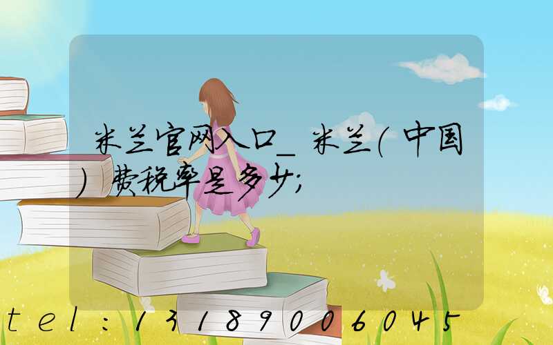 米兰官网入口_米兰（中国）费税率是多少