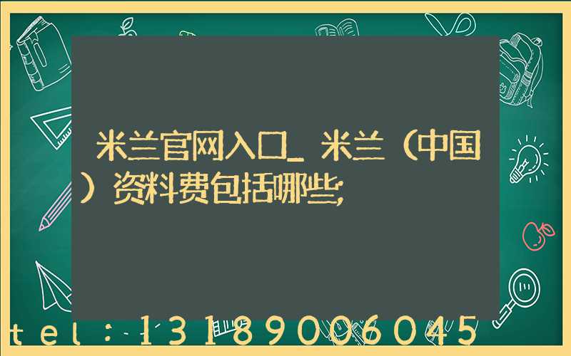 米兰官网入口_米兰（中国）资料费包括哪些