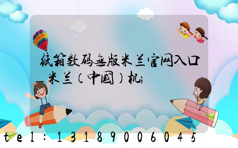 纸箱数码无版米兰官网入口_米兰（中国）机