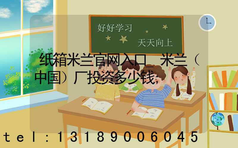 纸箱米兰官网入口_米兰（中国）厂投资多少钱