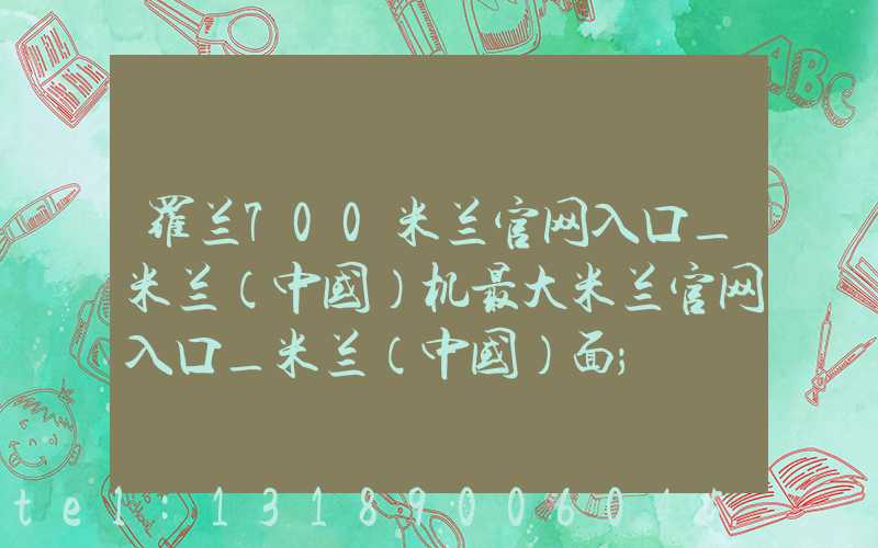罗兰700米兰官网入口_米兰（中国）机最大米兰官网入口_米兰（中国）面