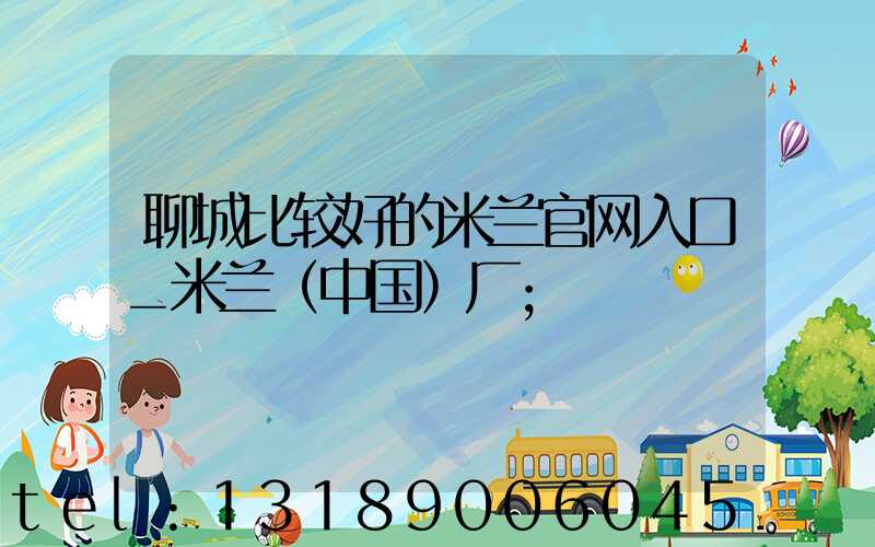 聊城比较好的米兰官网入口_米兰（中国）厂