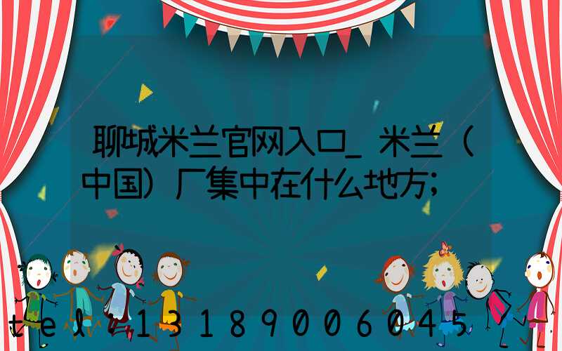 聊城米兰官网入口_米兰（中国）厂集中在什么地方