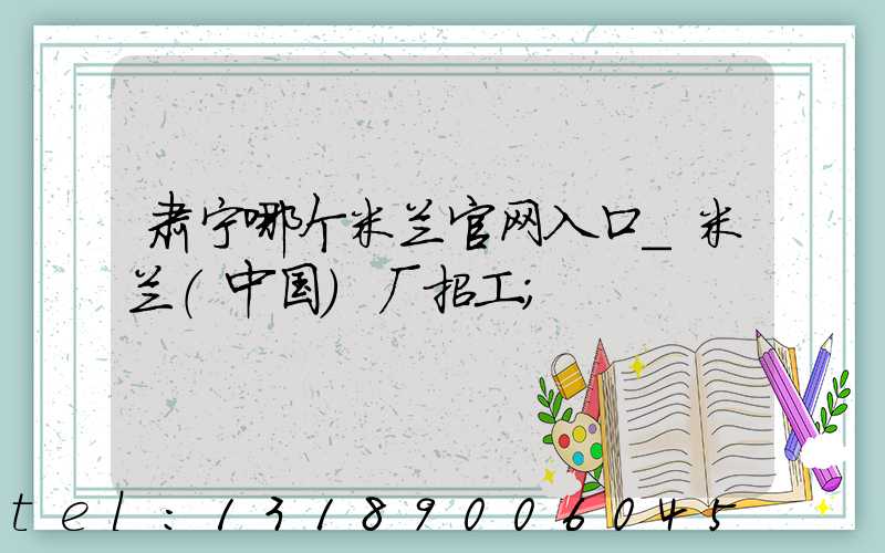 肃宁哪个米兰官网入口_米兰（中国）厂招工