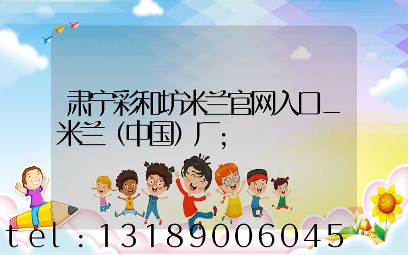 肃宁彩和坊米兰官网入口_米兰（中国）厂