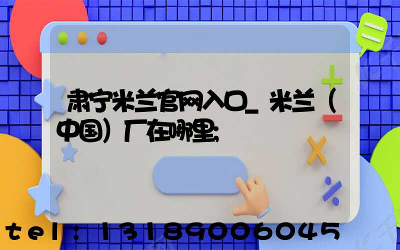 肃宁米兰官网入口_米兰（中国）厂在哪里