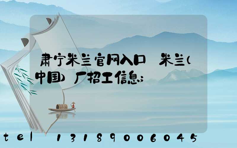 肃宁米兰官网入口_米兰（中国）厂招工信息