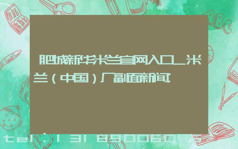肥城新华米兰官网入口_米兰（中国）厂副面新闻