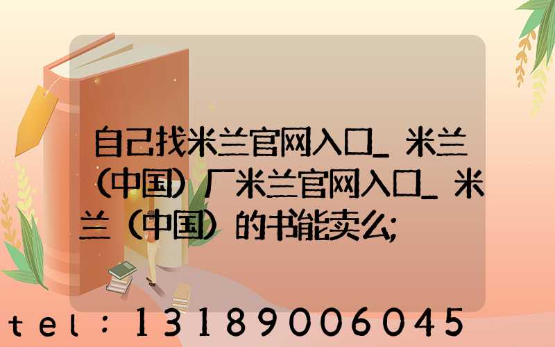 自己找米兰官网入口_米兰（中国）厂米兰官网入口_米兰（中国）的书能卖么