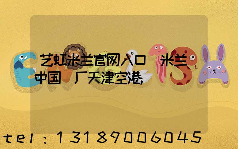 艺虹米兰官网入口_米兰（中国）厂天津空港