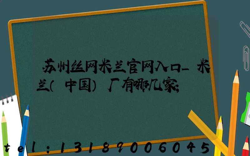 苏州丝网米兰官网入口_米兰（中国）厂有哪几家