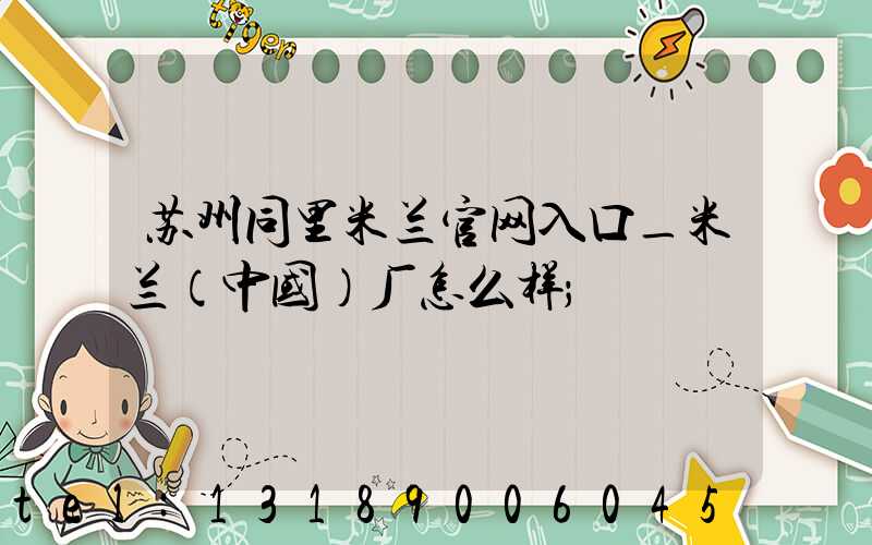 苏州同里米兰官网入口_米兰（中国）厂怎么样