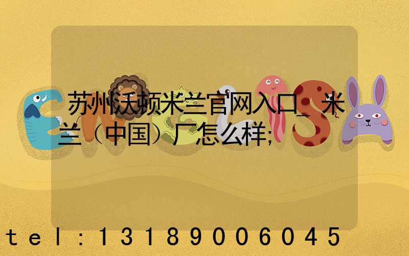 苏州沃顿米兰官网入口_米兰（中国）厂怎么样