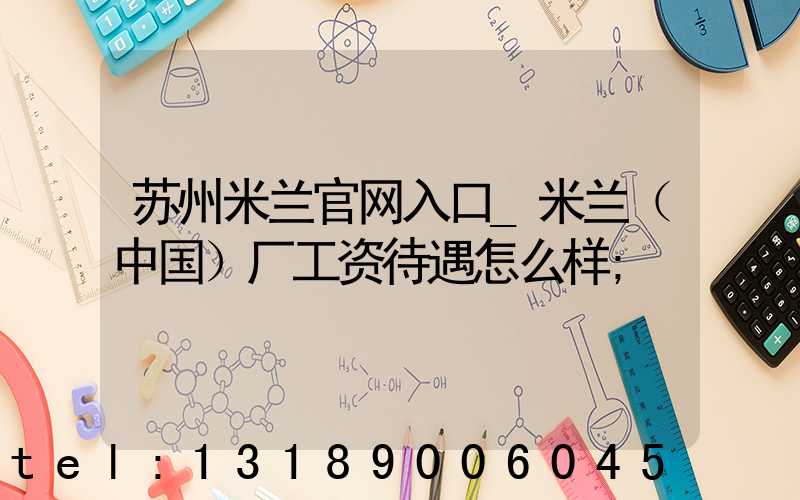 苏州米兰官网入口_米兰（中国）厂工资待遇怎么样