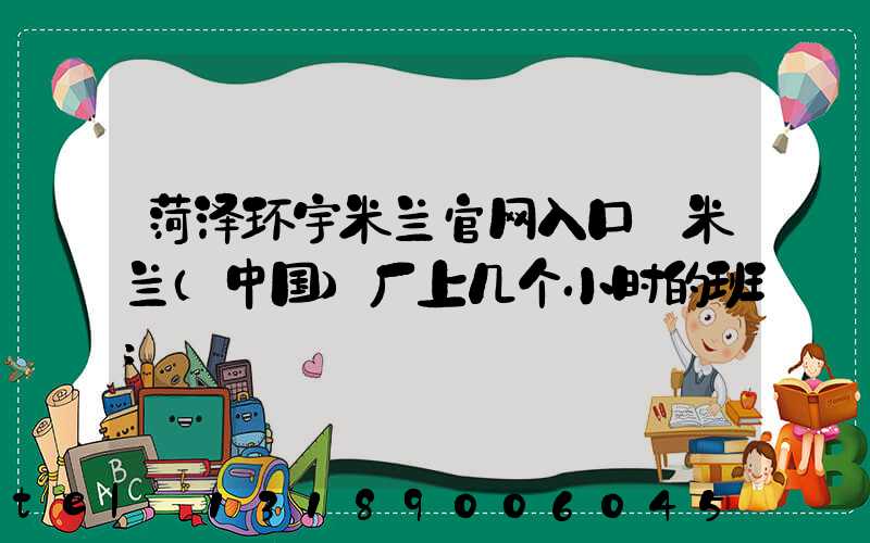 菏泽环宇米兰官网入口_米兰（中国）厂上几个小时的班