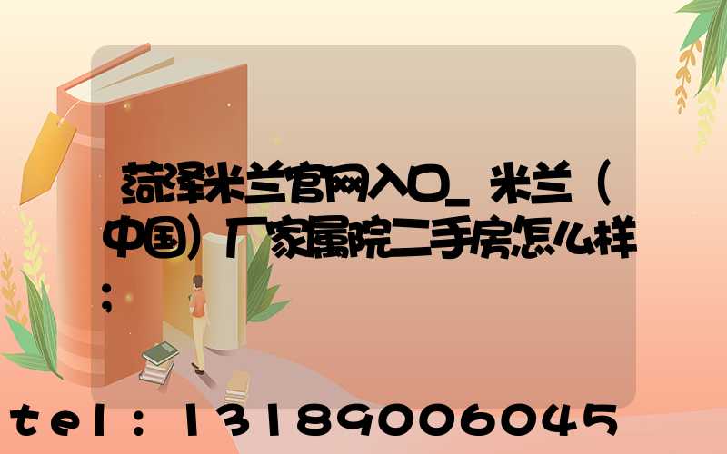 菏泽米兰官网入口_米兰（中国）厂家属院二手房怎么样