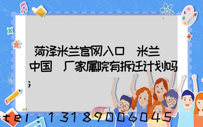 菏泽米兰官网入口_米兰（中国）厂家属院有拆迁计划吗