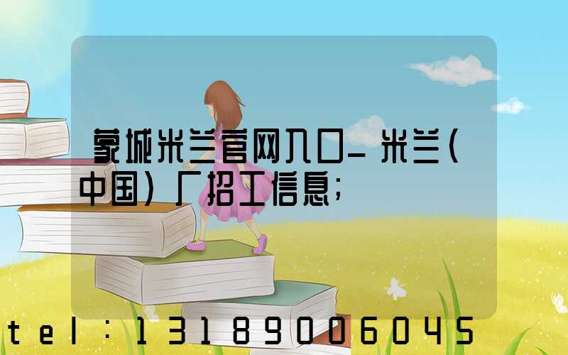蒙城米兰官网入口_米兰（中国）厂招工信息