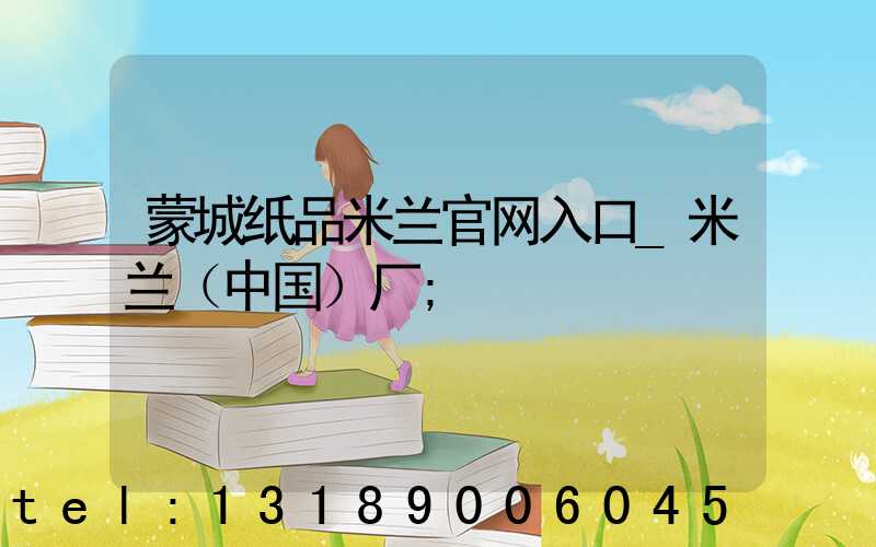 蒙城纸品米兰官网入口_米兰（中国）厂