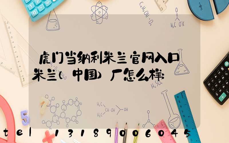 虎门当纳利米兰官网入口_米兰（中国）厂怎么样