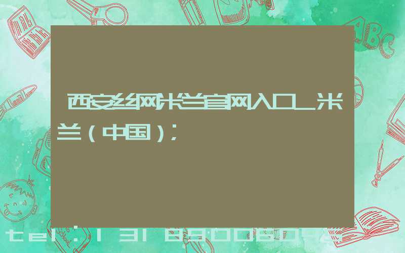 西安丝网米兰官网入口_米兰（中国）