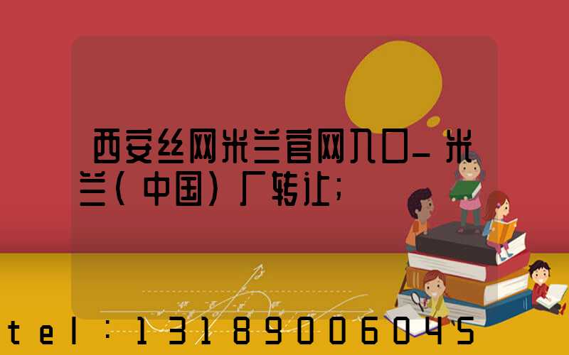 西安丝网米兰官网入口_米兰（中国）厂转让