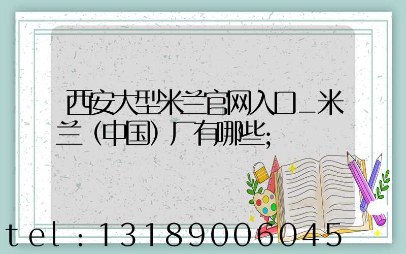 西安大型米兰官网入口_米兰（中国）厂有哪些