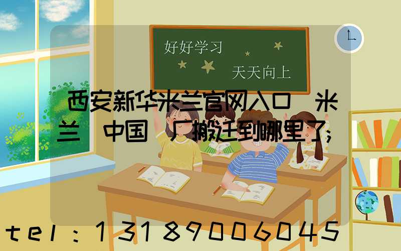 西安新华米兰官网入口_米兰（中国）厂搬迁到哪里了