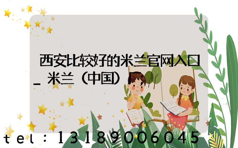 西安比较好的米兰官网入口_米兰（中国）厂