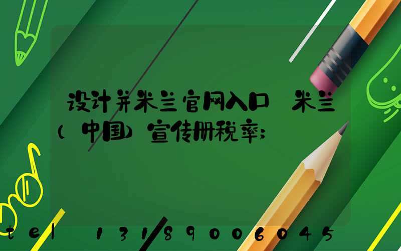 设计并米兰官网入口_米兰（中国）宣传册税率