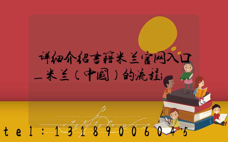 详细介绍书籍米兰官网入口_米兰（中国）的流程