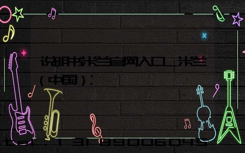 说明书米兰官网入口_米兰（中国）