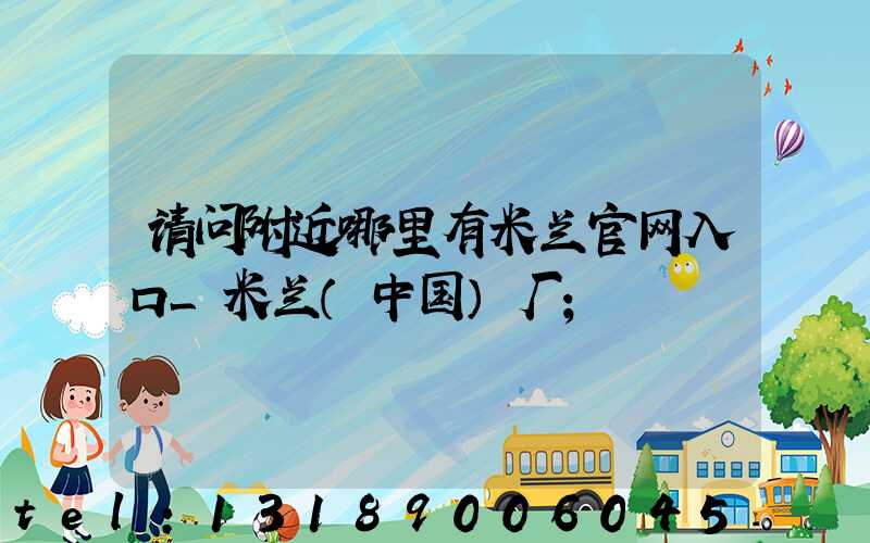 请问附近哪里有米兰官网入口_米兰（中国）厂