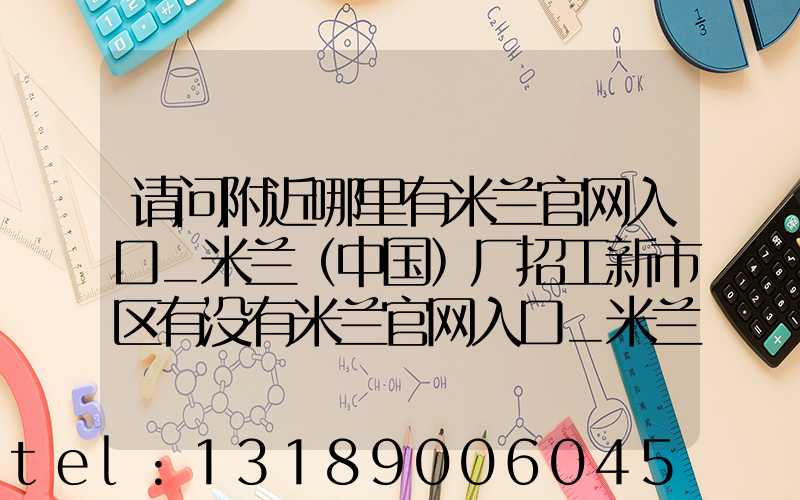 请问附近哪里有米兰官网入口_米兰（中国）厂招工新市区有没有米兰官网入口_米兰（中国）厂招工人