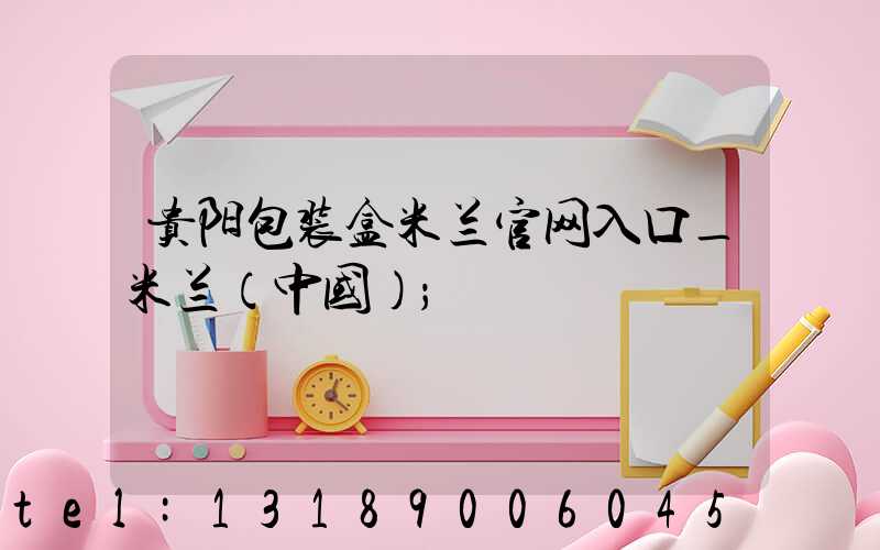 贵阳包装盒米兰官网入口_米兰（中国）