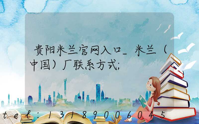 贵阳米兰官网入口_米兰（中国）厂联系方式