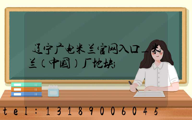 辽宁广电米兰官网入口_米兰（中国）厂地块