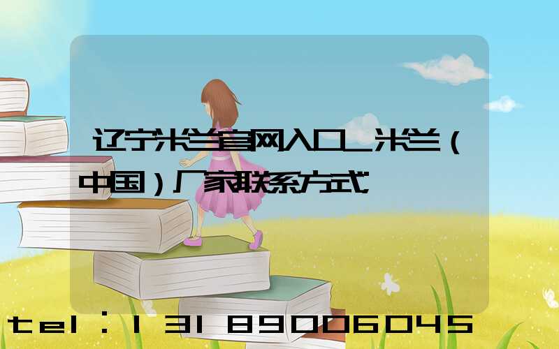 辽宁米兰官网入口_米兰（中国）厂家联系方式